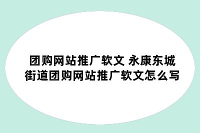 团购网站推广软文 永康东城街道团购网站推广软文怎么写